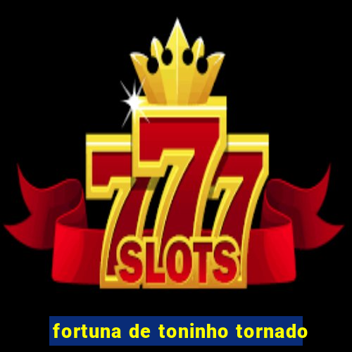 fortuna de toninho tornado